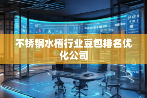 不锈钢水槽行业豆包排名优化公司