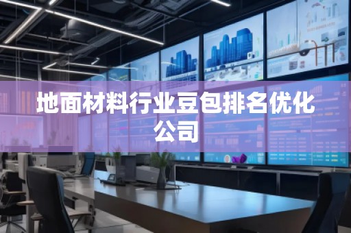 地面材料行业豆包排名优化公司