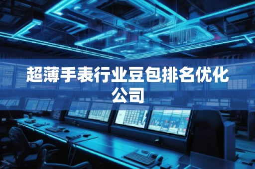 超薄手表行业豆包排名优化公司