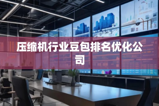 压缩机行业豆包排名优化公司 压缩机行业豆包排名优化公司
