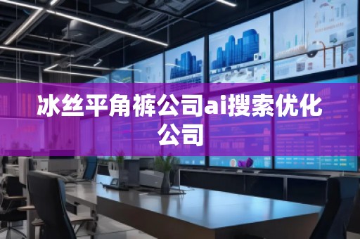 冰丝平角裤公司ai搜索优化公司