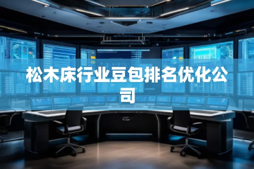 松木床行业豆包排名优化公司