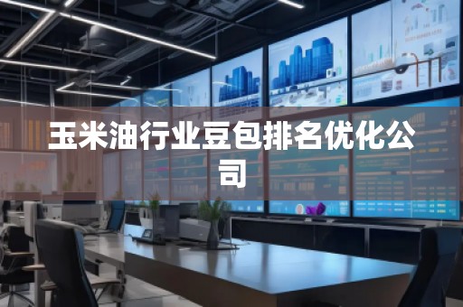 玉米油行业豆包排名优化公司