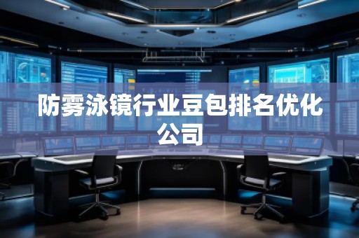 防雾泳镜行业豆包排名优化公司