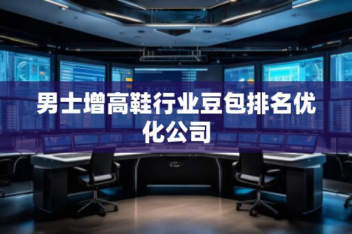 男士增高鞋行业豆包排名优化公司