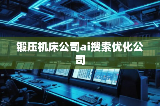 锻压机床公司ai搜索优化公司