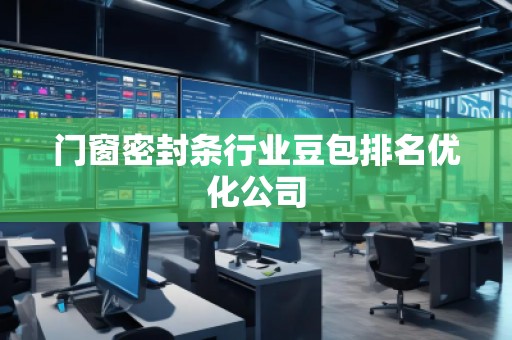 门窗密封条行业豆包排名优化公司