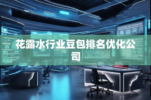 花露水行业豆包排名优化公司