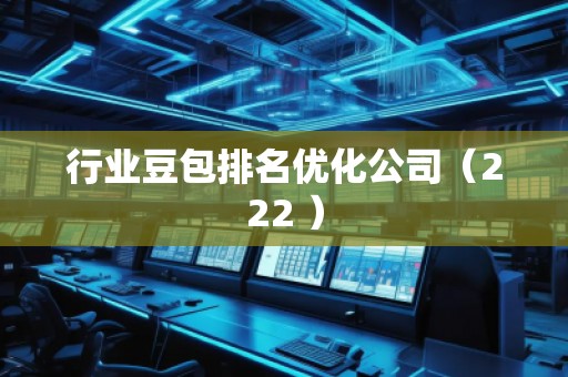 行业豆包排名优化公司（222 ）