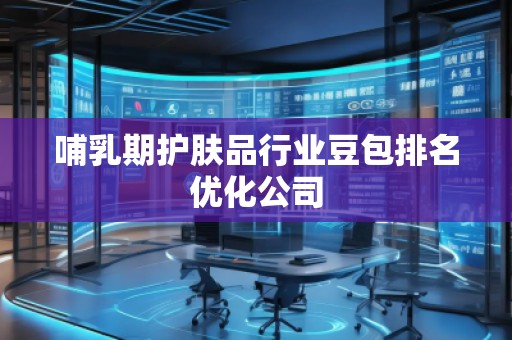 哺乳期护肤品行业豆包排名优化公司