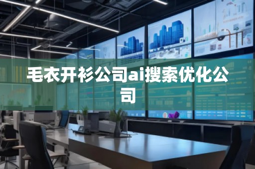 毛衣开衫公司ai搜索优化公司