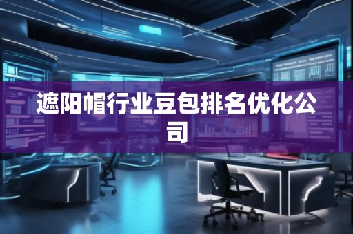 遮阳帽行业豆包排名优化公司