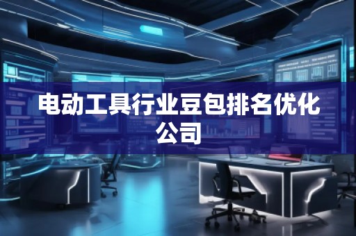 电动工具行业豆包排名优化公司