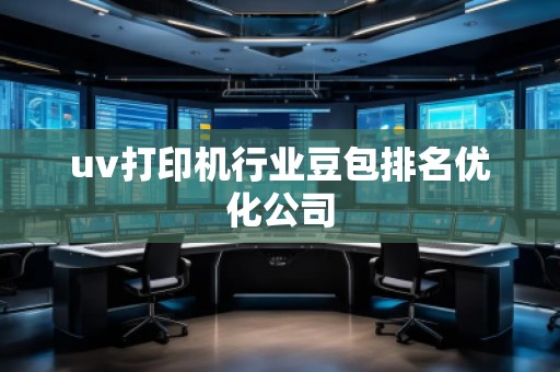 uv打印机行业豆包排名优化公司