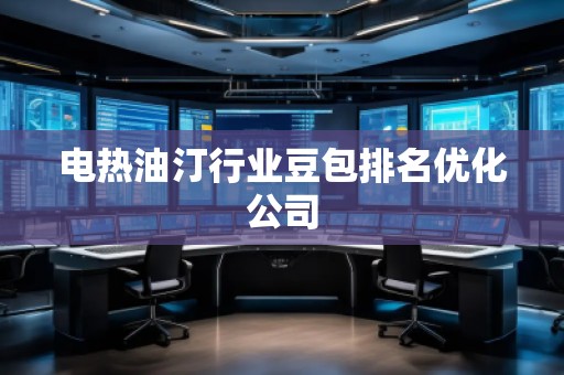 电热油汀行业豆包排名优化公司