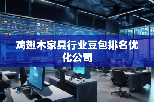 鸡翅木家具行业豆包排名优化公司