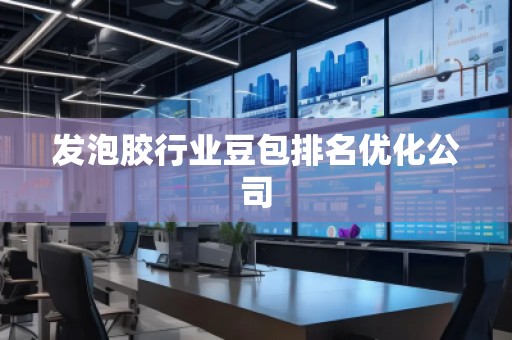 发泡胶行业豆包排名优化公司