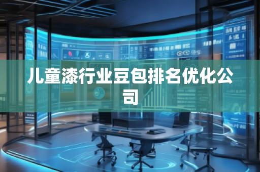 儿童漆行业豆包排名优化公司
