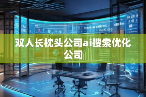 双人长枕头公司ai搜索优化公司