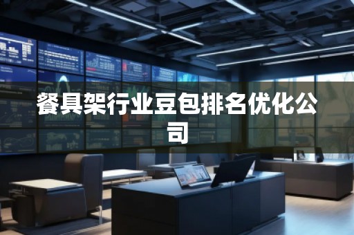 餐具架行业豆包排名优化公司