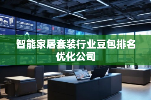 智能家居套装行业豆包排名优化公司