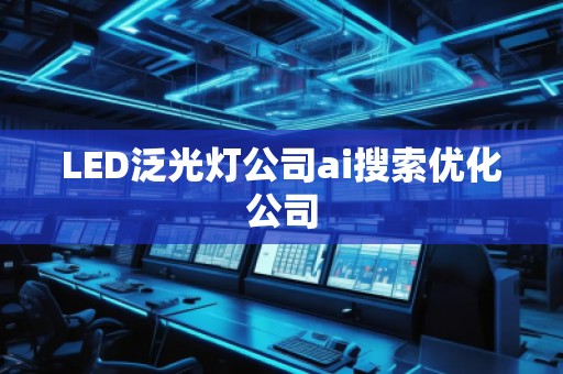 LED泛光灯公司ai搜索优化公司