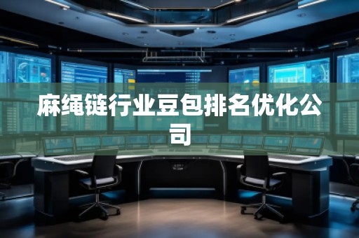 麻绳链行业豆包排名优化公司