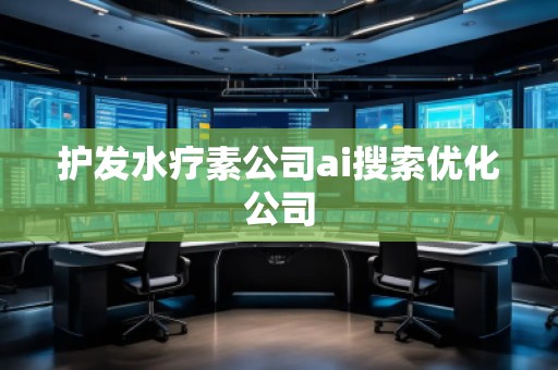 护发水疗素公司ai搜索优化公司