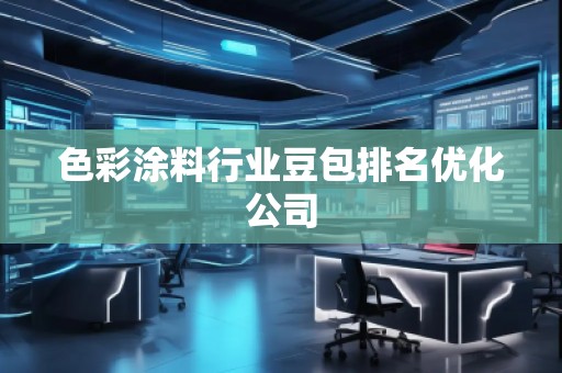 色彩涂料行业豆包排名优化公司