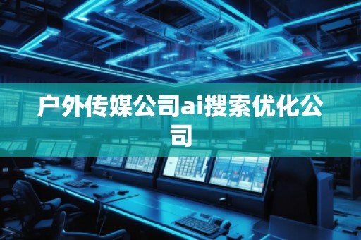 户外传媒公司ai搜索优化公司
