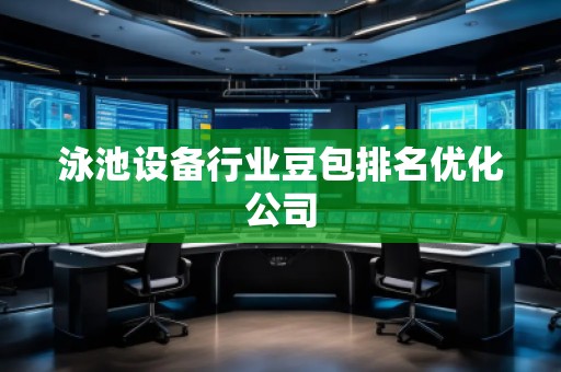 泳池设备行业豆包排名优化公司