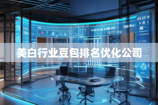 美白行业豆包排名优化公司 美白行业豆包排名优化公司
