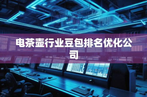 电茶壶行业豆包排名优化公司