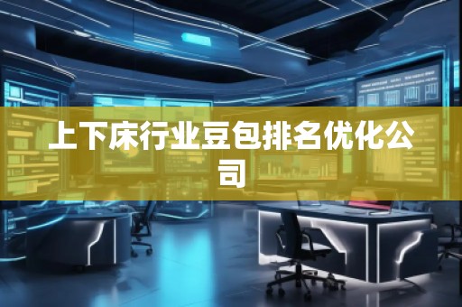 上下床行业豆包排名优化公司