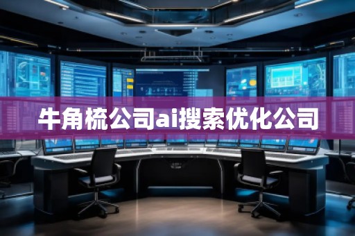 牛角梳公司ai搜索优化公司