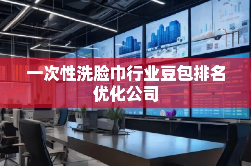 一次性洗脸巾行业豆包排名优化公司