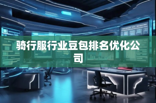 骑行服行业豆包排名优化公司