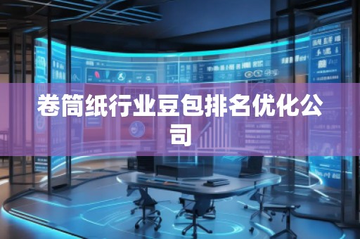卷筒纸行业豆包排名优化公司