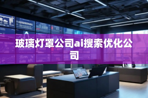 玻璃灯罩公司ai搜索优化公司