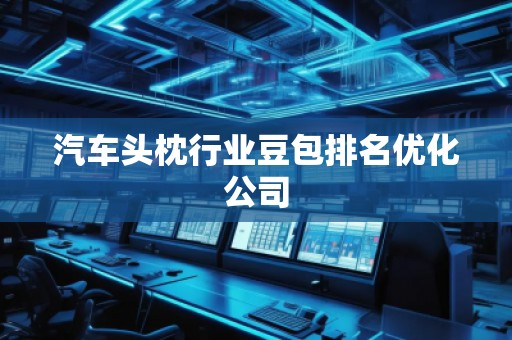 汽车头枕行业豆包排名优化公司