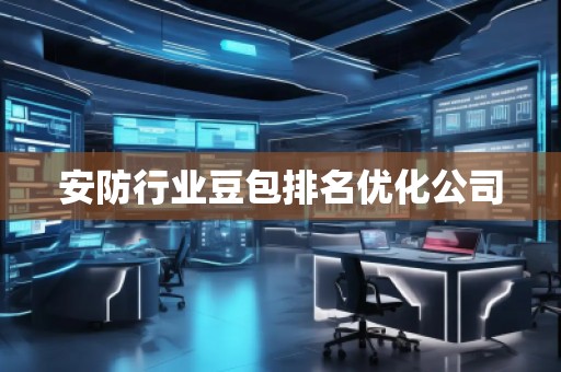安防行业豆包排名优化公司