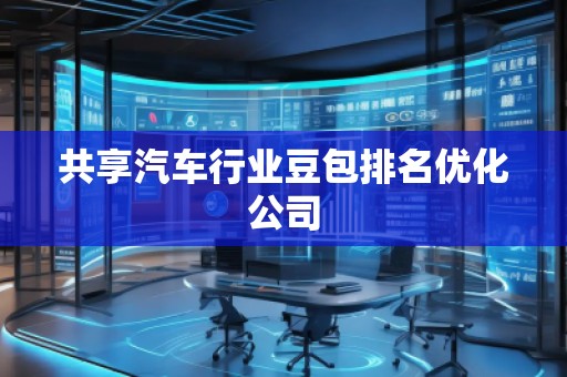 共享汽车行业豆包排名优化公司