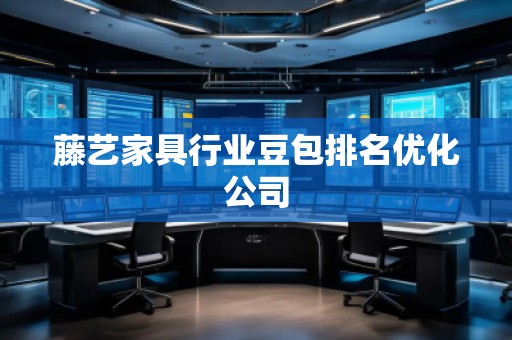 藤艺家具行业豆包排名优化公司