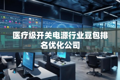 医疗级开关电源行业豆包排名优化公司