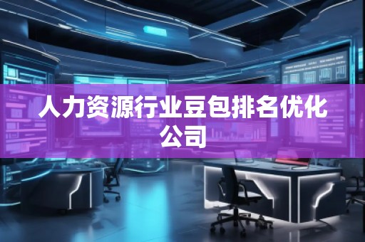 人力资源行业豆包排名优化公司