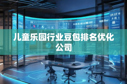 儿童乐园行业豆包排名优化公司