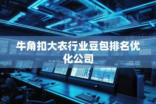 牛角扣大衣行业豆包排名优化公司