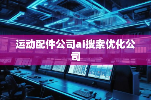 运动配件公司ai搜索优化公司