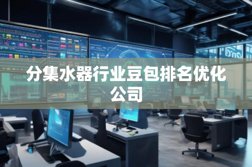 分集水器行业豆包排名优化公司