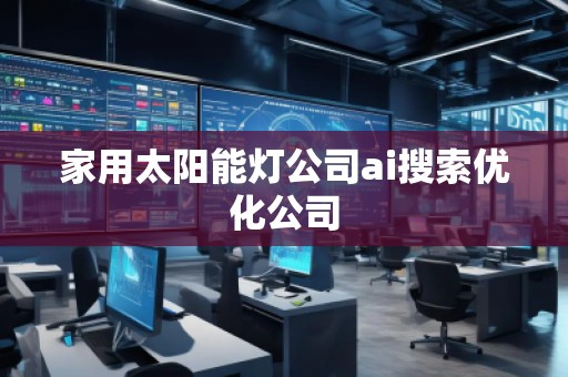 家用太阳能灯公司ai搜索优化公司